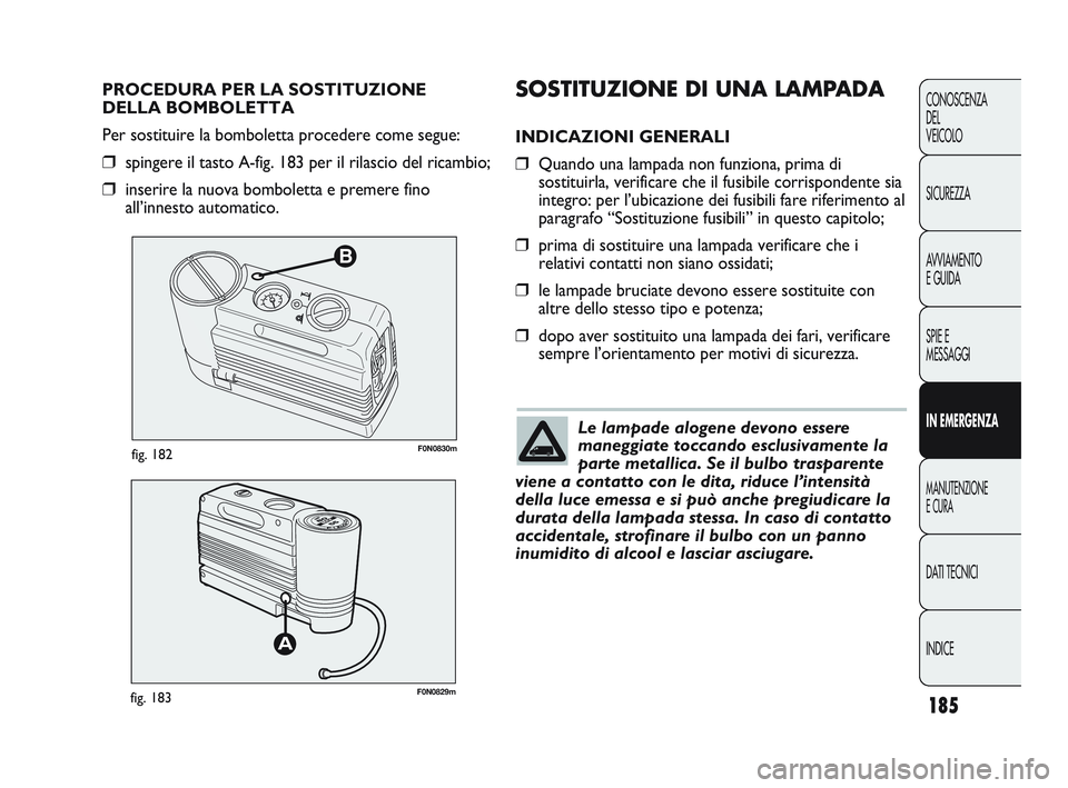 FIAT DUCATO 2010 Libretto Uso Manutenzione (in Italian) 185
CONOSCENZA
DEL
VEICOLO
SICUREZZA
AVVIAMENTO
E GUIDA
SPIE E
MESSAGGI
IN EMERGENZA
MANUTENZIONE
E CURA
DATI TECNICI
INDICE
B
F0N0830mfig. 182
F0N0829mfig. 183
SOSTITUZIONE DI UNA LAMPADA
INDICAZION FIAT DUCATO 2010 Libretto Uso Manutenzione (in Italian) 185
CONOSCENZA
DEL
VEICOLO
SICUREZZA
AVVIAMENTO
E GUIDA
SPIE E
MESSAGGI
IN EMERGENZA
MANUTENZIONE
E CURA
DATI TECNICI
INDICE
B
F0N0830mfig. 182
F0N0829mfig. 183
SOSTITUZIONE DI UNA LAMPADA
INDICAZION