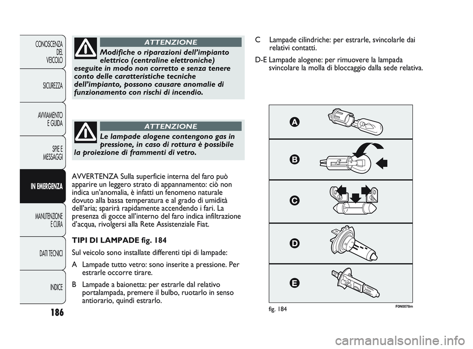 FIAT DUCATO 2010 Libretto Uso Manutenzione (in Italian) 186
CONOSCENZA
DEL
VEICOLO
SICUREZZA
AVVIAMENTO
E GUIDA
SPIE E
MESSAGGI
IN EMERGENZA
MANUTENZIONE
E CURA
DATI TECNICI
INDICE
F0N0078mfig. 184
Modifiche o riparazioni dell’impianto
elettrico (central FIAT DUCATO 2010 Libretto Uso Manutenzione (in Italian) 186
CONOSCENZA
DEL
VEICOLO
SICUREZZA
AVVIAMENTO
E GUIDA
SPIE E
MESSAGGI
IN EMERGENZA
MANUTENZIONE
E CURA
DATI TECNICI
INDICE
F0N0078mfig. 184
Modifiche o riparazioni dell’impianto
elettrico (central