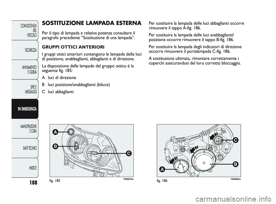 FIAT DUCATO 2010 Libretto Uso Manutenzione (in Italian) 188
CONOSCENZA
DEL
VEICOLO
SICUREZZA
AVVIAMENTO
E GUIDA
SPIE E
MESSAGGI
IN EMERGENZA
MANUTENZIONE
E CURA
DATI TECNICI
INDICE
F0N0079mfig. 185F0N0080mfig. 186
Per sostituire la lampada delle luci abbag FIAT DUCATO 2010 Libretto Uso Manutenzione (in Italian) 188
CONOSCENZA
DEL
VEICOLO
SICUREZZA
AVVIAMENTO
E GUIDA
SPIE E
MESSAGGI
IN EMERGENZA
MANUTENZIONE
E CURA
DATI TECNICI
INDICE
F0N0079mfig. 185F0N0080mfig. 186
Per sostituire la lampada delle luci abbag