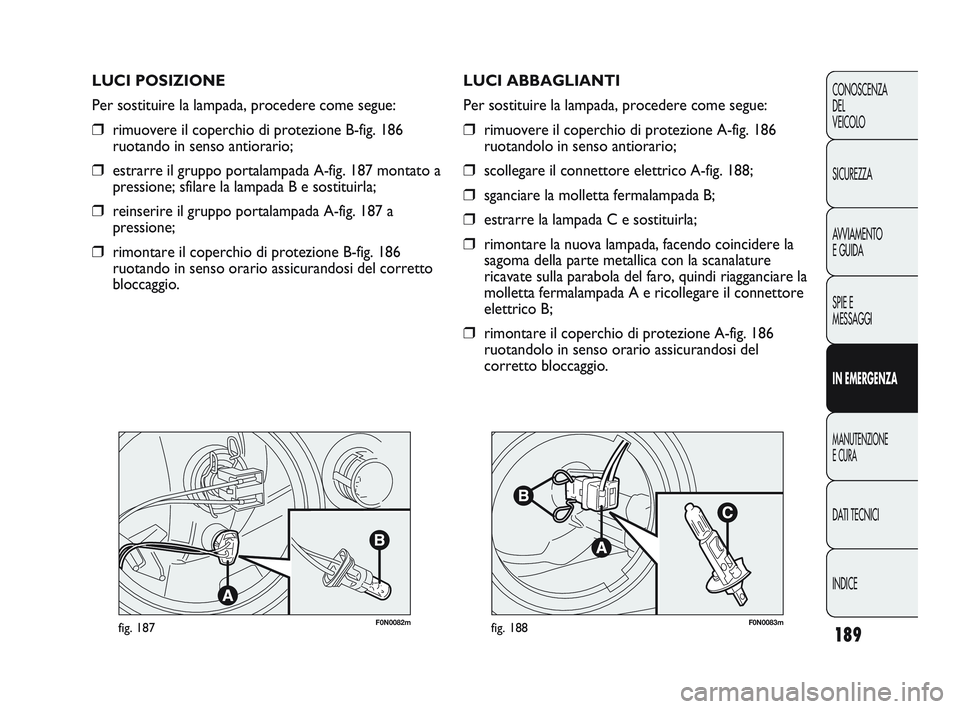 FIAT DUCATO 2010 Libretto Uso Manutenzione (in Italian) 189
CONOSCENZA
DEL
VEICOLO
SICUREZZA
AVVIAMENTO
E GUIDA
SPIE E
MESSAGGI
IN EMERGENZA
MANUTENZIONE
E CURA
DATI TECNICI
INDICE
F0N0082mfig. 187F0N0083mfig. 188
LUCI ABBAGLIANTI
Per sostituire la lampad FIAT DUCATO 2010 Libretto Uso Manutenzione (in Italian) 189
CONOSCENZA
DEL
VEICOLO
SICUREZZA
AVVIAMENTO
E GUIDA
SPIE E
MESSAGGI
IN EMERGENZA
MANUTENZIONE
E CURA
DATI TECNICI
INDICE
F0N0082mfig. 187F0N0083mfig. 188
LUCI ABBAGLIANTI
Per sostituire la lampad