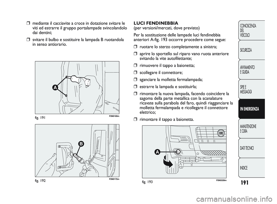 FIAT DUCATO 2010 Libretto Uso Manutenzione (in Italian) 191
CONOSCENZA
DEL
VEICOLO
SICUREZZA
AVVIAMENTO
E GUIDA
SPIE E
MESSAGGI
IN EMERGENZA
MANUTENZIONE
E CURA
DATI TECNICI
INDICE
F0N0169mfig. 191
❒mediante il cacciavite a croce in dotazione svitare le FIAT DUCATO 2010 Libretto Uso Manutenzione (in Italian) 191
CONOSCENZA
DEL
VEICOLO
SICUREZZA
AVVIAMENTO
E GUIDA
SPIE E
MESSAGGI
IN EMERGENZA
MANUTENZIONE
E CURA
DATI TECNICI
INDICE
F0N0169mfig. 191
❒mediante il cacciavite a croce in dotazione svitare le