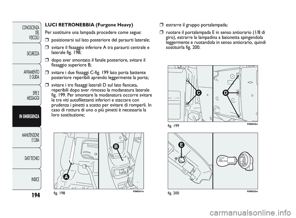FIAT DUCATO 2010 Libretto Uso Manutenzione (in Italian) F0N0241mfig. 198
LUCI RETRONEBBIA (Furgone Heavy)
Per sostituire una lampada procedere come segue:
❒posizionarsi sul lato posteriore del paraurti laterale;
❒svitare il fissaggio inferiore A tra pa FIAT DUCATO 2010 Libretto Uso Manutenzione (in Italian) F0N0241mfig. 198
LUCI RETRONEBBIA (Furgone Heavy)
Per sostituire una lampada procedere come segue:
❒posizionarsi sul lato posteriore del paraurti laterale;
❒svitare il fissaggio inferiore A tra pa