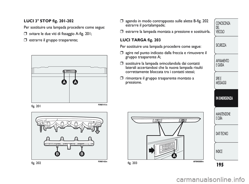 FIAT DUCATO 2010  Libretto Uso Manutenzione (in Italian) 195
CONOSCENZA
DEL 
VEICOLO
SICUREZZA
AVVIAMENTO
E GUIDA
SPIE E
MESSAGGI
IN EMERGENZA
MANUTENZIONE
E CURA
DATI TECNICI
INDICE
❒agendo in modo contrapposto sulle alette B-fig. 202
estrarre il portala