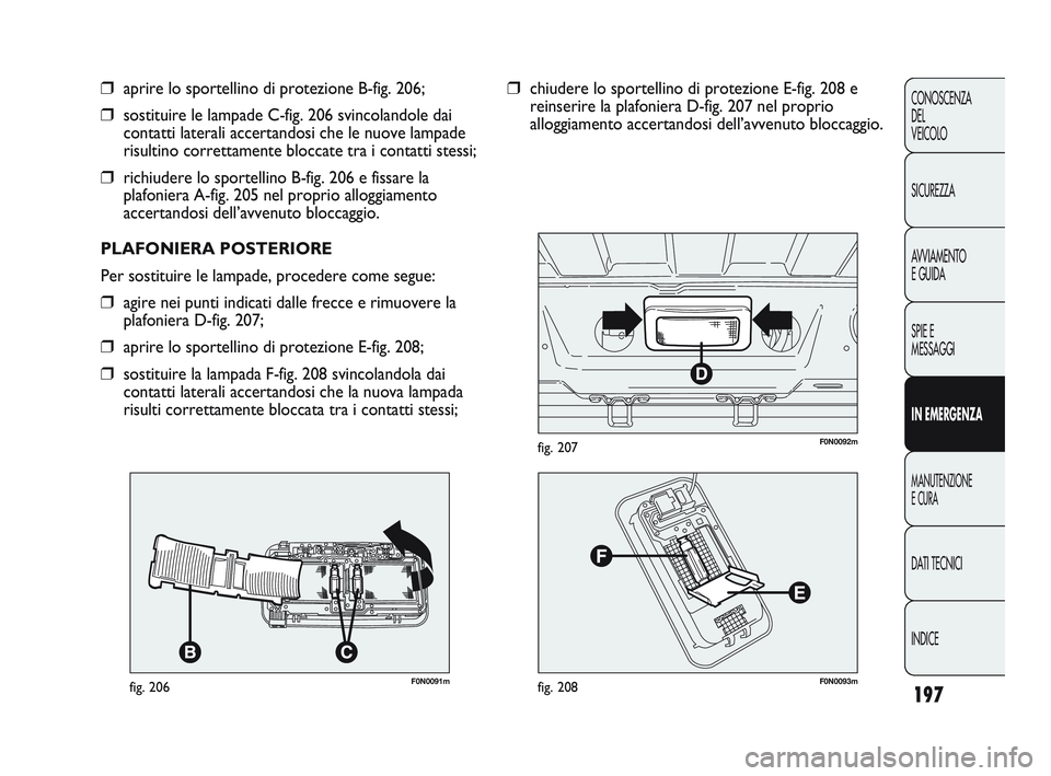 FIAT DUCATO 2010 Libretto Uso Manutenzione (in Italian) 197
CONOSCENZA
DEL
VEICOLO
SICUREZZA
AVVIAMENTO
E GUIDA
SPIE E
MESSAGGI
IN EMERGENZA
MANUTENZIONE
E CURA
DATI TECNICI
INDICE
F0N0091mfig. 206
❒aprire lo sportellino di protezione B-fig. 206;
❒sos FIAT DUCATO 2010 Libretto Uso Manutenzione (in Italian) 197
CONOSCENZA
DEL
VEICOLO
SICUREZZA
AVVIAMENTO
E GUIDA
SPIE E
MESSAGGI
IN EMERGENZA
MANUTENZIONE
E CURA
DATI TECNICI
INDICE
F0N0091mfig. 206
❒aprire lo sportellino di protezione B-fig. 206;
❒sos