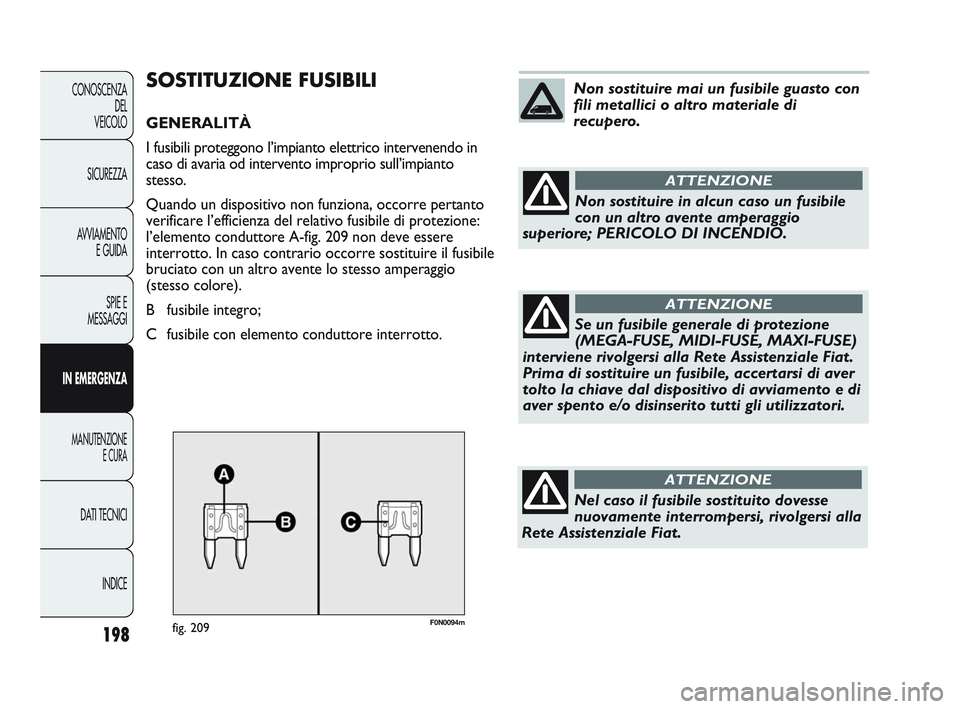FIAT DUCATO 2010 Libretto Uso Manutenzione (in Italian) F0N0094mfig. 209
SOSTITUZIONE FUSIBILI
GENERALITÀ
I fusibili proteggono l’impianto elettrico intervenendo in
caso di avaria od intervento improprio sull’impianto
stesso.
Quando un dispositivo non FIAT DUCATO 2010 Libretto Uso Manutenzione (in Italian) F0N0094mfig. 209
SOSTITUZIONE FUSIBILI
GENERALITÀ
I fusibili proteggono l’impianto elettrico intervenendo in
caso di avaria od intervento improprio sull’impianto
stesso.
Quando un dispositivo non