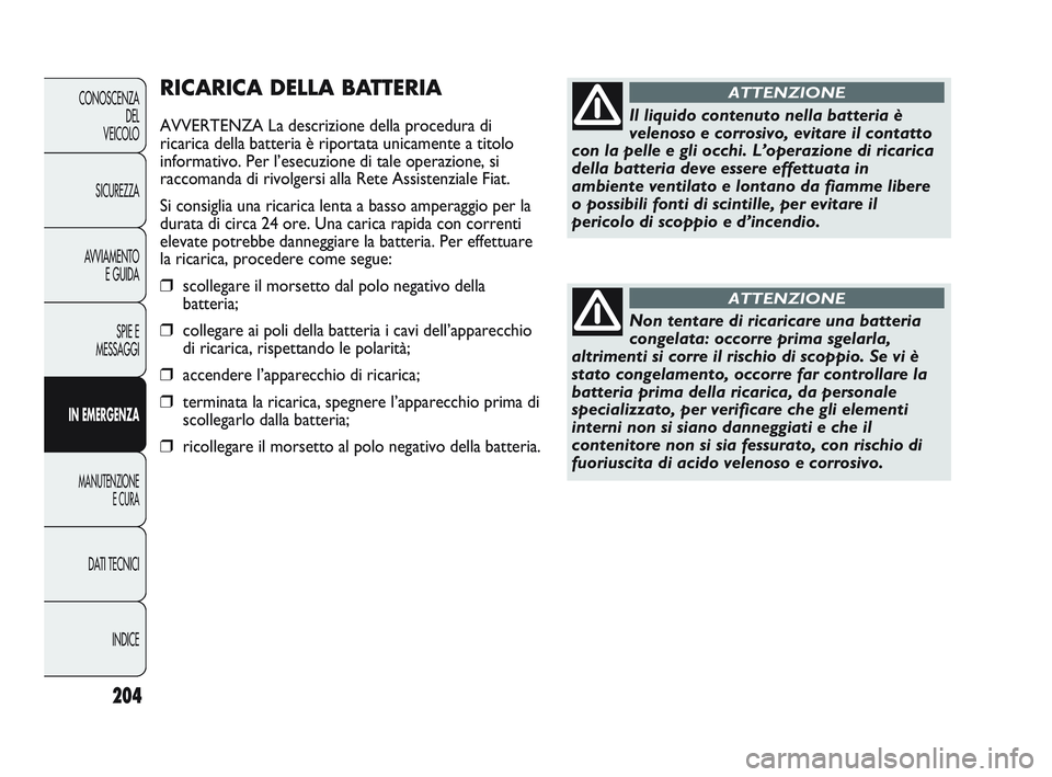 FIAT DUCATO 2010 Libretto Uso Manutenzione (in Italian) 204
CONOSCENZA
DEL
VEICOLO
SICUREZZA
AVVIAMENTO
E GUIDA
SPIE E
MESSAGGI
IN EMERGENZA
MANUTENZIONE
E CURA
DATI TECNICI
INDICE
RICARICA DELLA BATTERIA
AVVERTENZA La descrizione della procedura di
ricari FIAT DUCATO 2010 Libretto Uso Manutenzione (in Italian) 204
CONOSCENZA
DEL
VEICOLO
SICUREZZA
AVVIAMENTO
E GUIDA
SPIE E
MESSAGGI
IN EMERGENZA
MANUTENZIONE
E CURA
DATI TECNICI
INDICE
RICARICA DELLA BATTERIA
AVVERTENZA La descrizione della procedura di
ricari