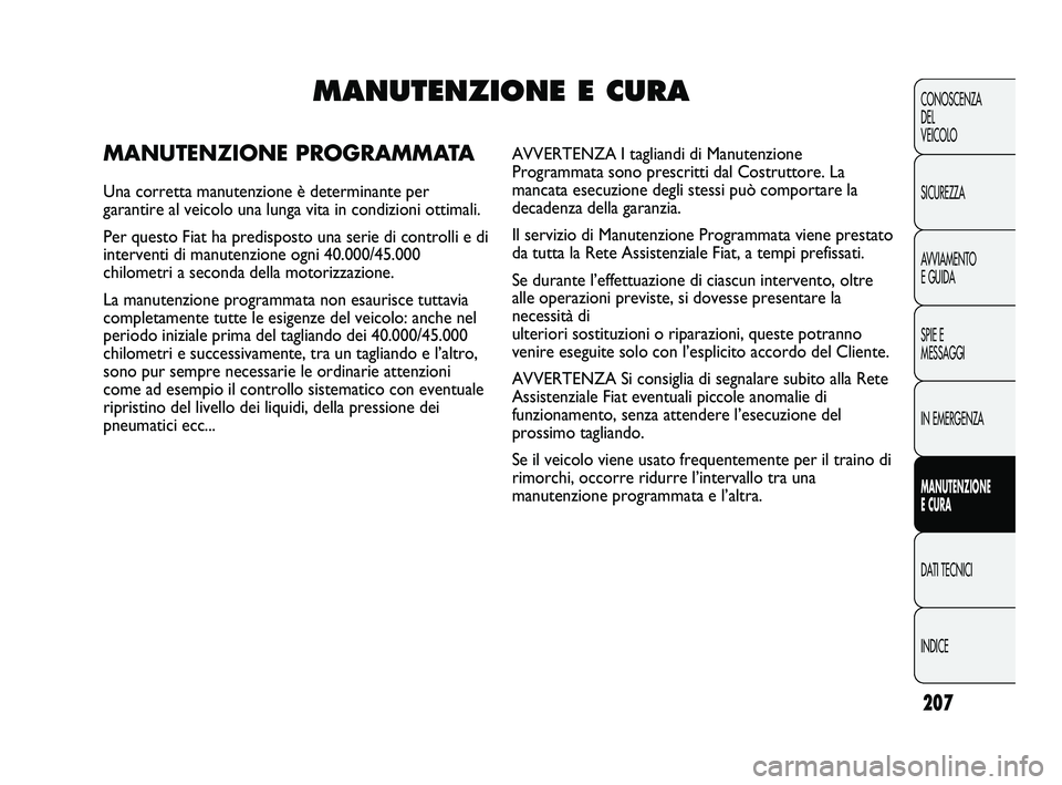 FIAT DUCATO 2010 Libretto Uso Manutenzione (in Italian) 207
CONOSCENZA
DEL
VEICOLO
SICUREZZA
AVVIAMENTO
E GUIDA
SPIE E
MESSAGGI
IN EMERGENZA
MANUTENZIONE
E CURA
DATI TECNICI
INDICE
MANUTENZIONE E CURA
MANUTENZIONE PROGRAMMATA
Una corretta manutenzione è FIAT DUCATO 2010 Libretto Uso Manutenzione (in Italian) 207
CONOSCENZA
DEL
VEICOLO
SICUREZZA
AVVIAMENTO
E GUIDA
SPIE E
MESSAGGI
IN EMERGENZA
MANUTENZIONE
E CURA
DATI TECNICI
INDICE
MANUTENZIONE E CURA
MANUTENZIONE PROGRAMMATA
Una corretta manutenzione è