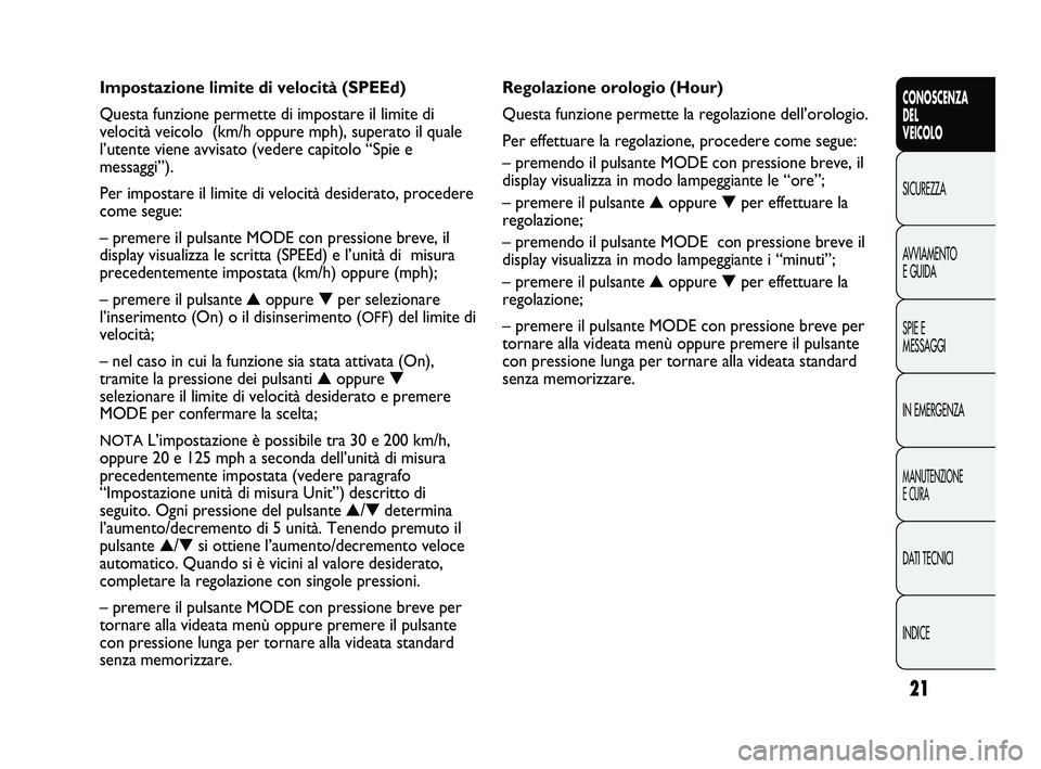FIAT DUCATO 2010  Libretto Uso Manutenzione (in Italian) 21
CONOSCENZA
DEL 
VEICOLO
SICUREZZA
AVVIAMENTO
E GUIDA
SPIE E
MESSAGGI
IN EMERGENZA
MANUTENZIONE
E CURA
DATI TECNICI
INDICE
Regolazione orologio (Hour)
Questa funzione permette la regolazione dell’