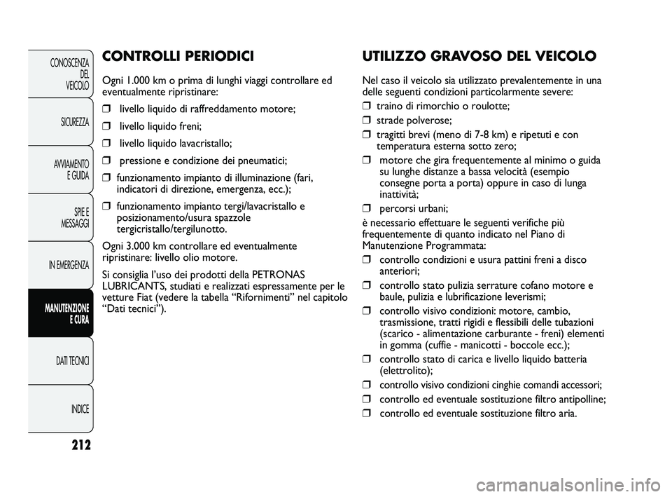 FIAT DUCATO 2010 Libretto Uso Manutenzione (in Italian) 212
CONOSCENZA
DEL
VEICOLO
SICUREZZA
AVVIAMENTO
E GUIDA
SPIE E
MESSAGGI
IN EMERGENZA
MANUTENZIONE
E CURA
DATI TECNICI
INDICE
UTILIZZO GRAVOSO DEL VEICOLO
Nel caso il veicolo sia utilizzato prevalente FIAT DUCATO 2010 Libretto Uso Manutenzione (in Italian) 212
CONOSCENZA
DEL
VEICOLO
SICUREZZA
AVVIAMENTO
E GUIDA
SPIE E
MESSAGGI
IN EMERGENZA
MANUTENZIONE
E CURA
DATI TECNICI
INDICE
UTILIZZO GRAVOSO DEL VEICOLO
Nel caso il veicolo sia utilizzato prevalente