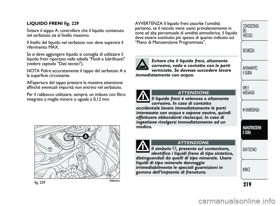 FIAT DUCATO 2010 Libretto Uso Manutenzione (in Italian) 219
CONOSCENZA
DEL
VEICOLO
SICUREZZA
AVVIAMENTO
E GUIDA
SPIE E
MESSAGGI
IN EMERGENZA
MANUTENZIONE
E CURA
DATI TECNICI
INDICE
F0N0107mfig. 229
AVVERTENZA Il liquido freni assorbe l’umidità
pertanto FIAT DUCATO 2010 Libretto Uso Manutenzione (in Italian) 219
CONOSCENZA
DEL
VEICOLO
SICUREZZA
AVVIAMENTO
E GUIDA
SPIE E
MESSAGGI
IN EMERGENZA
MANUTENZIONE
E CURA
DATI TECNICI
INDICE
F0N0107mfig. 229
AVVERTENZA Il liquido freni assorbe l’umidità
pertanto