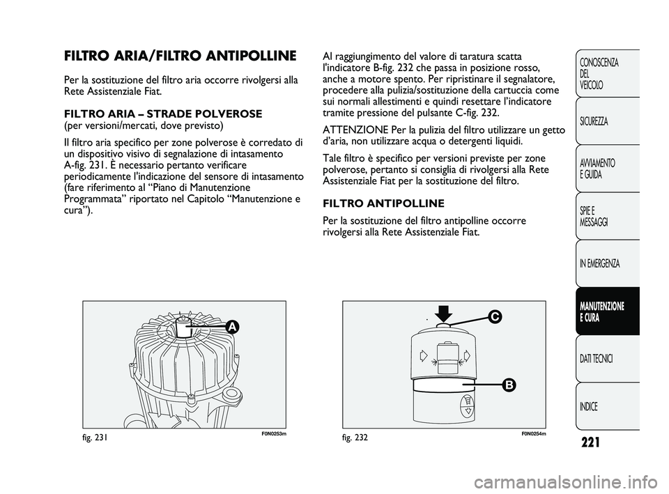FIAT DUCATO 2010 Libretto Uso Manutenzione (in Italian) 221
CONOSCENZA
DEL
VEICOLO
SICUREZZA
AVVIAMENTO
E GUIDA
SPIE E
MESSAGGI
IN EMERGENZA
MANUTENZIONE
E CURA
DATI TECNICI
INDICE
F0N0253mfig. 231F0N0254mfig. 232
Al raggiungimento del valore di taratura FIAT DUCATO 2010 Libretto Uso Manutenzione (in Italian) 221
CONOSCENZA
DEL
VEICOLO
SICUREZZA
AVVIAMENTO
E GUIDA
SPIE E
MESSAGGI
IN EMERGENZA
MANUTENZIONE
E CURA
DATI TECNICI
INDICE
F0N0253mfig. 231F0N0254mfig. 232
Al raggiungimento del valore di taratura