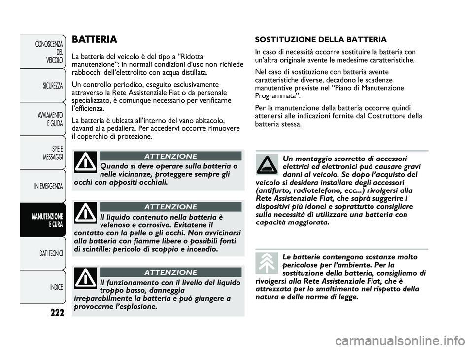 FIAT DUCATO 2010 Libretto Uso Manutenzione (in Italian) BATTERIA
La batteria del veicolo è del tipo a “Ridotta
manutenzione”: in normali condizioni d’uso non richiede
rabbocchi dell’elettrolito con acqua distillata.
Un controllo periodico, eseguit FIAT DUCATO 2010 Libretto Uso Manutenzione (in Italian) BATTERIA
La batteria del veicolo è del tipo a “Ridotta
manutenzione”: in normali condizioni d’uso non richiede
rabbocchi dell’elettrolito con acqua distillata.
Un controllo periodico, eseguit