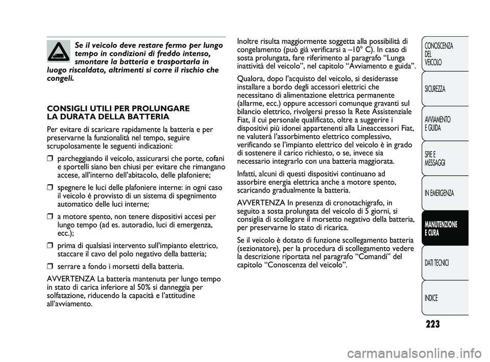 FIAT DUCATO 2010 Libretto Uso Manutenzione (in Italian) 223
CONOSCENZA
DEL
VEICOLO
SICUREZZA
AVVIAMENTO
E GUIDA
SPIE E
MESSAGGI
IN EMERGENZA
MANUTENZIONE
E CURA
DATI TECNICI
INDICE
Se il veicolo deve restare fermo per lungo
tempo in condizioni di freddo i FIAT DUCATO 2010 Libretto Uso Manutenzione (in Italian) 223
CONOSCENZA
DEL
VEICOLO
SICUREZZA
AVVIAMENTO
E GUIDA
SPIE E
MESSAGGI
IN EMERGENZA
MANUTENZIONE
E CURA
DATI TECNICI
INDICE
Se il veicolo deve restare fermo per lungo
tempo in condizioni di freddo i