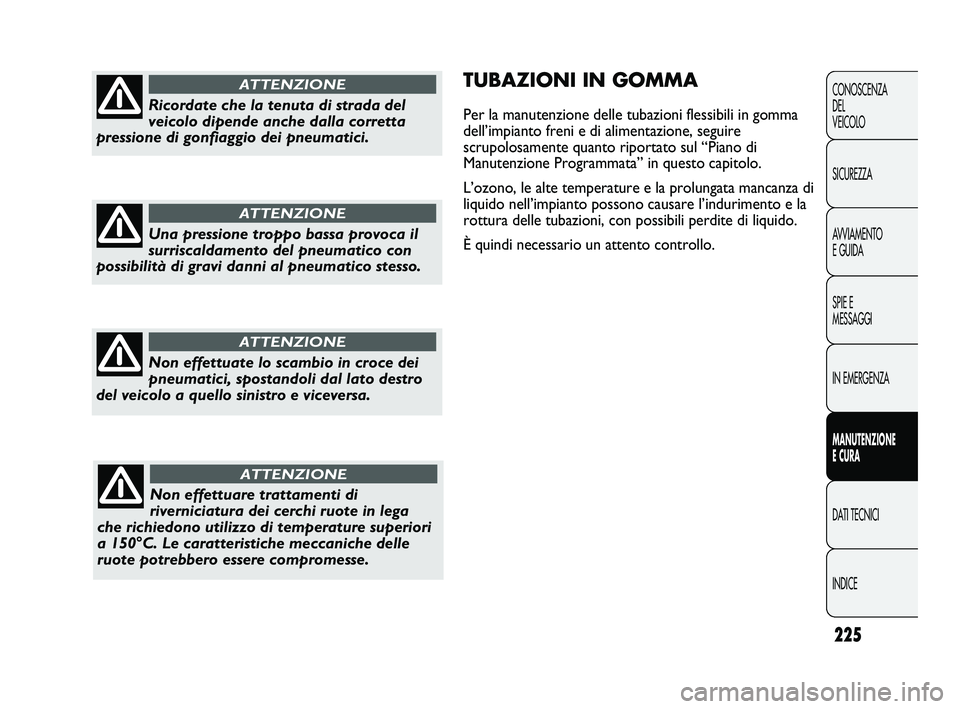 FIAT DUCATO 2010 Libretto Uso Manutenzione (in Italian) 225
CONOSCENZA
DEL
VEICOLO
SICUREZZA
AVVIAMENTO
E GUIDA
SPIE E
MESSAGGI
IN EMERGENZA
MANUTENZIONE
E CURA
DATI TECNICI
INDICE
TUBAZIONI IN GOMMA
Per la manutenzione delle tubazioni flessibili in gomma FIAT DUCATO 2010 Libretto Uso Manutenzione (in Italian) 225
CONOSCENZA
DEL
VEICOLO
SICUREZZA
AVVIAMENTO
E GUIDA
SPIE E
MESSAGGI
IN EMERGENZA
MANUTENZIONE
E CURA
DATI TECNICI
INDICE
TUBAZIONI IN GOMMA
Per la manutenzione delle tubazioni flessibili in gomma