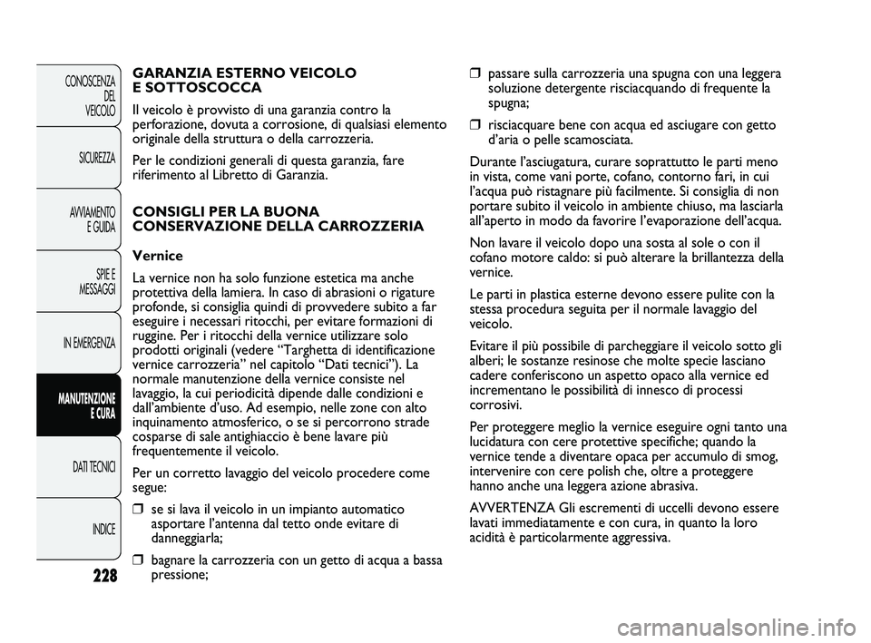 FIAT DUCATO 2010 Libretto Uso Manutenzione (in Italian) 228
CONOSCENZA
DEL
VEICOLO
SICUREZZA
AVVIAMENTO
E GUIDA
SPIE E
MESSAGGI
IN EMERGENZA
MANUTENZIONE
E CURA
DATI TECNICI
INDICE
❒passare sulla carrozzeria una spugna con una leggera
soluzione detergen FIAT DUCATO 2010 Libretto Uso Manutenzione (in Italian) 228
CONOSCENZA
DEL
VEICOLO
SICUREZZA
AVVIAMENTO
E GUIDA
SPIE E
MESSAGGI
IN EMERGENZA
MANUTENZIONE
E CURA
DATI TECNICI
INDICE
❒passare sulla carrozzeria una spugna con una leggera
soluzione detergen