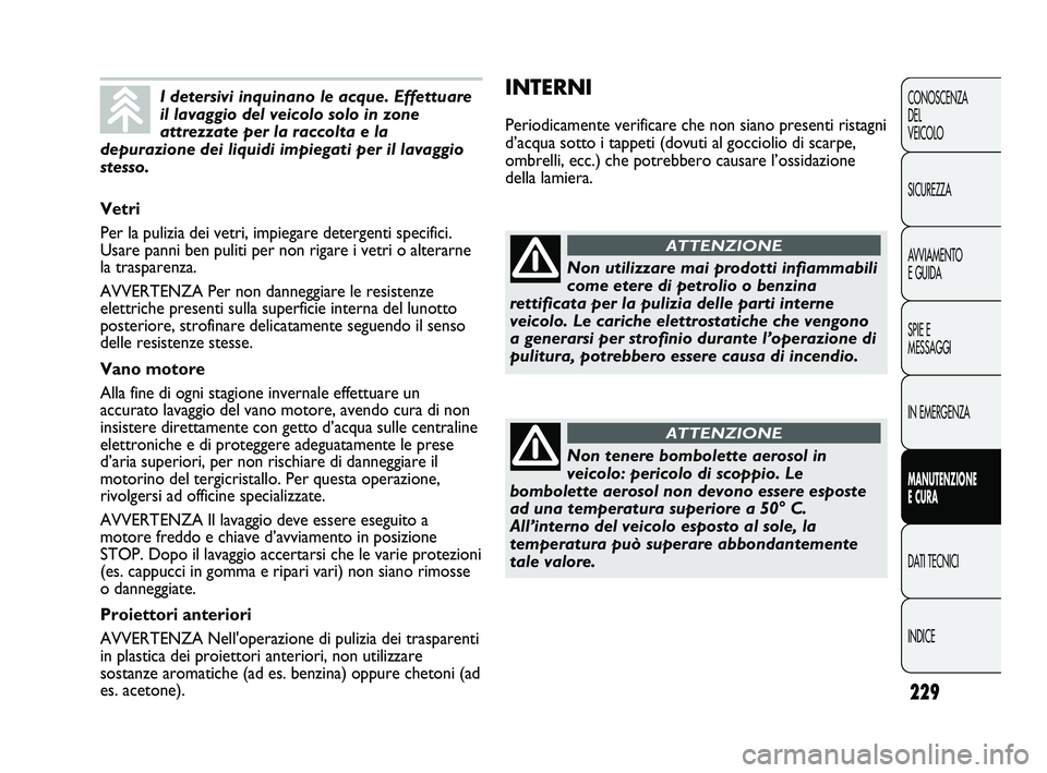 FIAT DUCATO 2010 Libretto Uso Manutenzione (in Italian) 229
CONOSCENZA
DEL
VEICOLO
SICUREZZA
AVVIAMENTO
E GUIDA
SPIE E
MESSAGGI
IN EMERGENZA
MANUTENZIONE
E CURA
DATI TECNICI
INDICE
INTERNI
Periodicamente verificare che non siano presenti ristagni
d’acqu FIAT DUCATO 2010 Libretto Uso Manutenzione (in Italian) 229
CONOSCENZA
DEL
VEICOLO
SICUREZZA
AVVIAMENTO
E GUIDA
SPIE E
MESSAGGI
IN EMERGENZA
MANUTENZIONE
E CURA
DATI TECNICI
INDICE
INTERNI
Periodicamente verificare che non siano presenti ristagni
d’acqu
