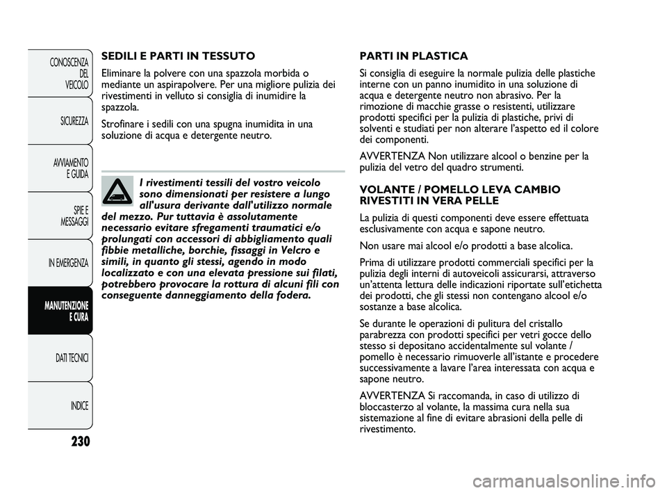 FIAT DUCATO 2010 Libretto Uso Manutenzione (in Italian) 230
CONOSCENZA
DEL
VEICOLO
SICUREZZA
AVVIAMENTO
E GUIDA
SPIE E
MESSAGGI
IN EMERGENZA
MANUTENZIONE
E CURA
DATI TECNICI
INDICE
PARTI IN PLASTICA
Si consiglia di eseguire la normale pulizia delle plasti FIAT DUCATO 2010 Libretto Uso Manutenzione (in Italian) 230
CONOSCENZA
DEL
VEICOLO
SICUREZZA
AVVIAMENTO
E GUIDA
SPIE E
MESSAGGI
IN EMERGENZA
MANUTENZIONE
E CURA
DATI TECNICI
INDICE
PARTI IN PLASTICA
Si consiglia di eseguire la normale pulizia delle plasti