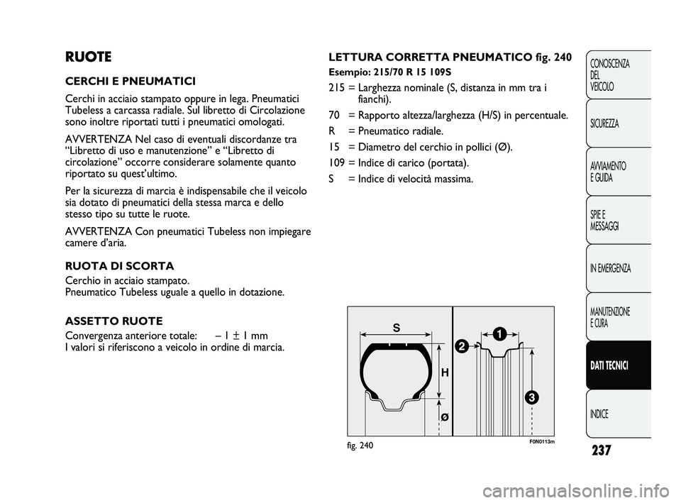 FIAT DUCATO 2010 Libretto Uso Manutenzione (in Italian) 237
CONOSCENZA
DEL
VEICOLO
SICUREZZA
AVVIAMENTO
E GUIDA
SPIE E
MESSAGGI
IN EMERGENZA
MANUTENZIONE
E CURA
DATI TECNICI
INDICE
RUOTE
CERCHI E PNEUMATICI
Cerchi in acciaio stampato oppure in lega. Pneum FIAT DUCATO 2010 Libretto Uso Manutenzione (in Italian) 237
CONOSCENZA
DEL
VEICOLO
SICUREZZA
AVVIAMENTO
E GUIDA
SPIE E
MESSAGGI
IN EMERGENZA
MANUTENZIONE
E CURA
DATI TECNICI
INDICE
RUOTE
CERCHI E PNEUMATICI
Cerchi in acciaio stampato oppure in lega. Pneum