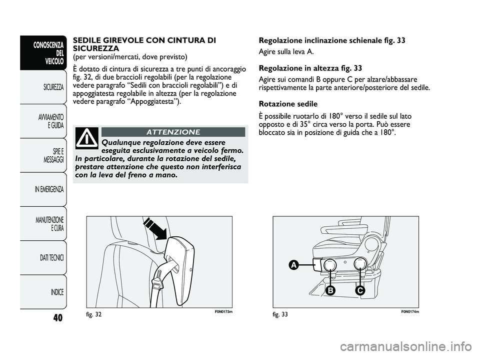 FIAT DUCATO 2010  Libretto Uso Manutenzione (in Italian) F0N0173mfig. 32F0N0174mfig. 33
Regolazione inclinazione schienale fig. 33
Agire sulla leva A.
Regolazione in altezza fig. 33
Agire sui comandi B oppure C per alzare/abbassare
rispettivamente la parte 