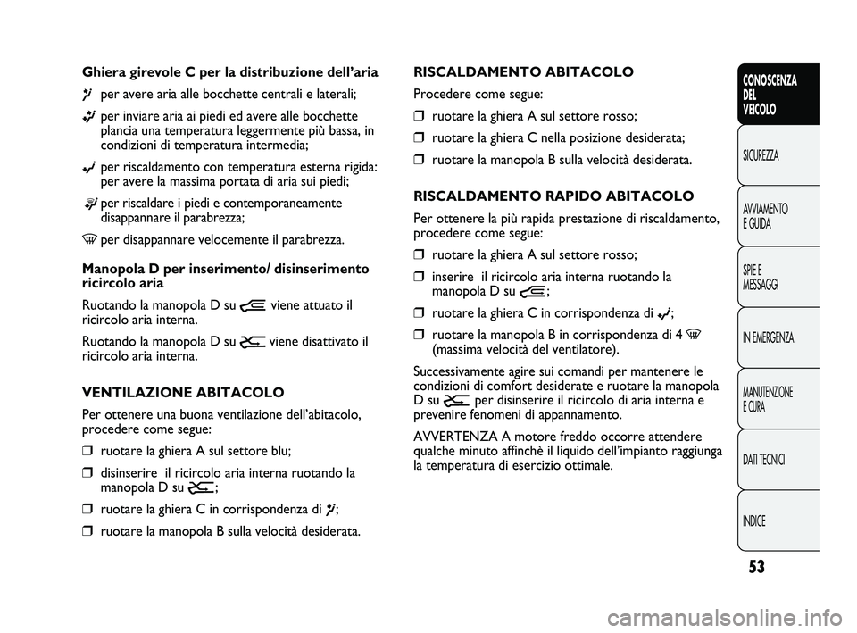 FIAT DUCATO 2010  Libretto Uso Manutenzione (in Italian) 53
CONOSCENZA
DEL
VEICOLO
SICUREZZA
AVVIAMENTO
E GUIDA
SPIE E
MESSAGGI
IN EMERGENZA
MANUTENZIONE
E CURA
DATI TECNICI
INDICE
RISCALDAMENTO ABITACOLO
Procedere come segue:
❒ruotare la ghiera A sul set