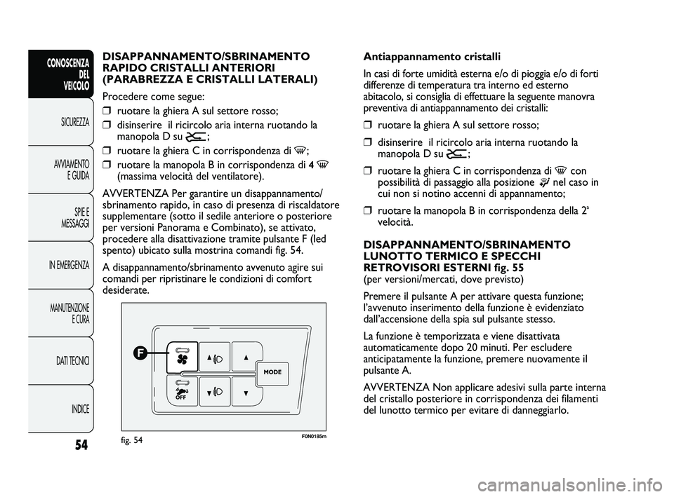 FIAT DUCATO 2010  Libretto Uso Manutenzione (in Italian) 54
CONOSCENZA
DEL 
VEICOLO
SICUREZZA
AVVIAMENTO
E GUIDA
SPIE E
MESSAGGI
IN EMERGENZA
MANUTENZIONE
E CURA
DATI TECNICI
INDICE
F0N0185mfig. 54
Antiappannamento cristalli
In casi di forte umidità estern