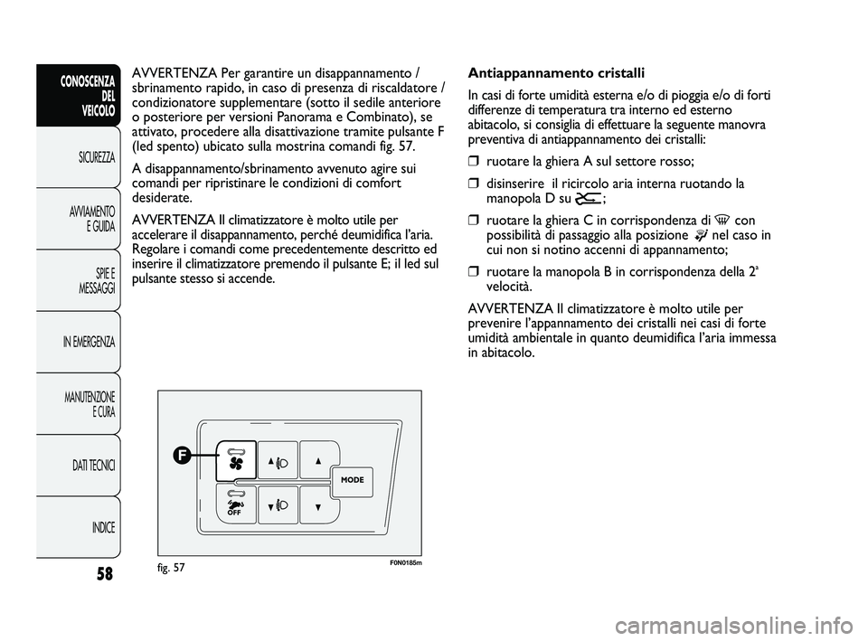 FIAT DUCATO 2010  Libretto Uso Manutenzione (in Italian) 58
CONOSCENZA
DEL 
VEICOLO
SICUREZZA
AVVIAMENTO
E GUIDA
SPIE E
MESSAGGI
IN EMERGENZA
MANUTENZIONE
E CURA
DATI TECNICI
INDICE
F0N0185mfig. 57
Antiappannamento cristalli
In casi di forte umidità estern