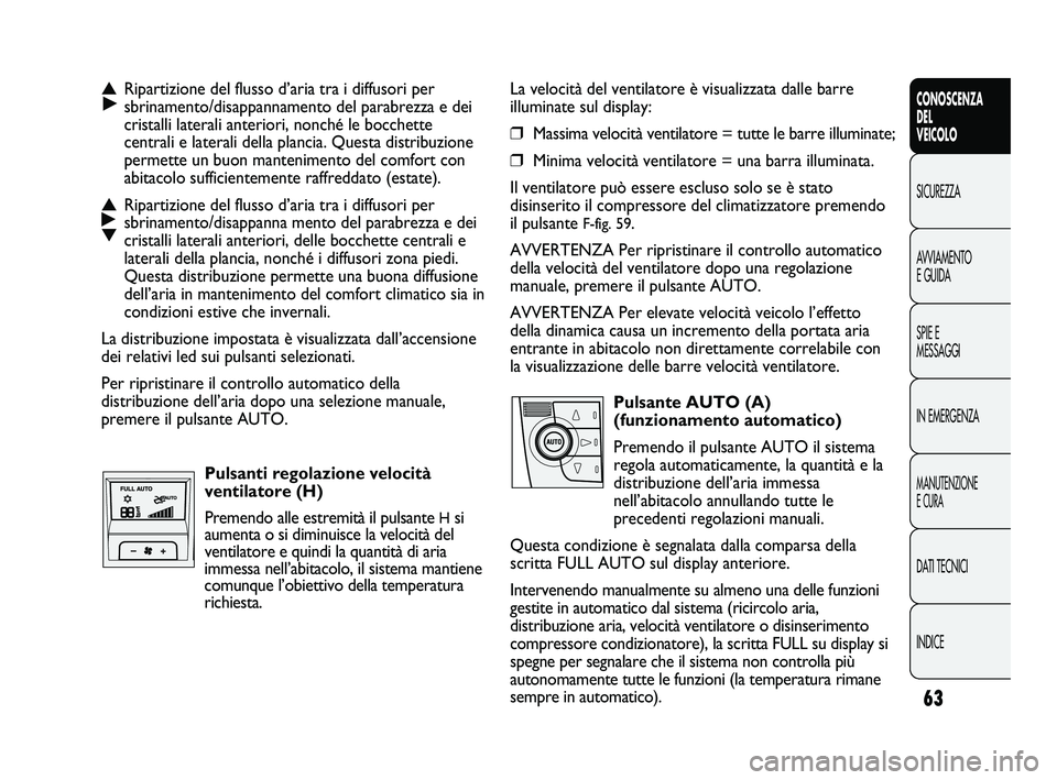 FIAT DUCATO 2010  Libretto Uso Manutenzione (in Italian) 63
CONOSCENZA
DEL
VEICOLO
SICUREZZA
AVVIAMENTO
E GUIDA
SPIE E
MESSAGGI
IN EMERGENZA
MANUTENZIONE
E CURA
DATI TECNICI
INDICE
La velocità del ventilatore è visualizzata dalle barre
illuminate sul disp