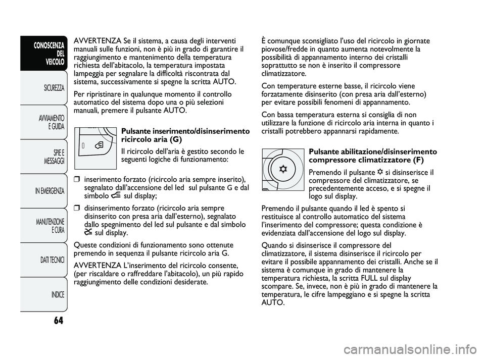 FIAT DUCATO 2010  Libretto Uso Manutenzione (in Italian) 64
CONOSCENZA
DEL 
VEICOLO
SICUREZZA
AVVIAMENTO
E GUIDA
SPIE E
MESSAGGI
IN EMERGENZA
MANUTENZIONE
E CURA
DATI TECNICI
INDICE
È comunque sconsigliato l’uso del ricircolo in giornate
piovose/fredde i