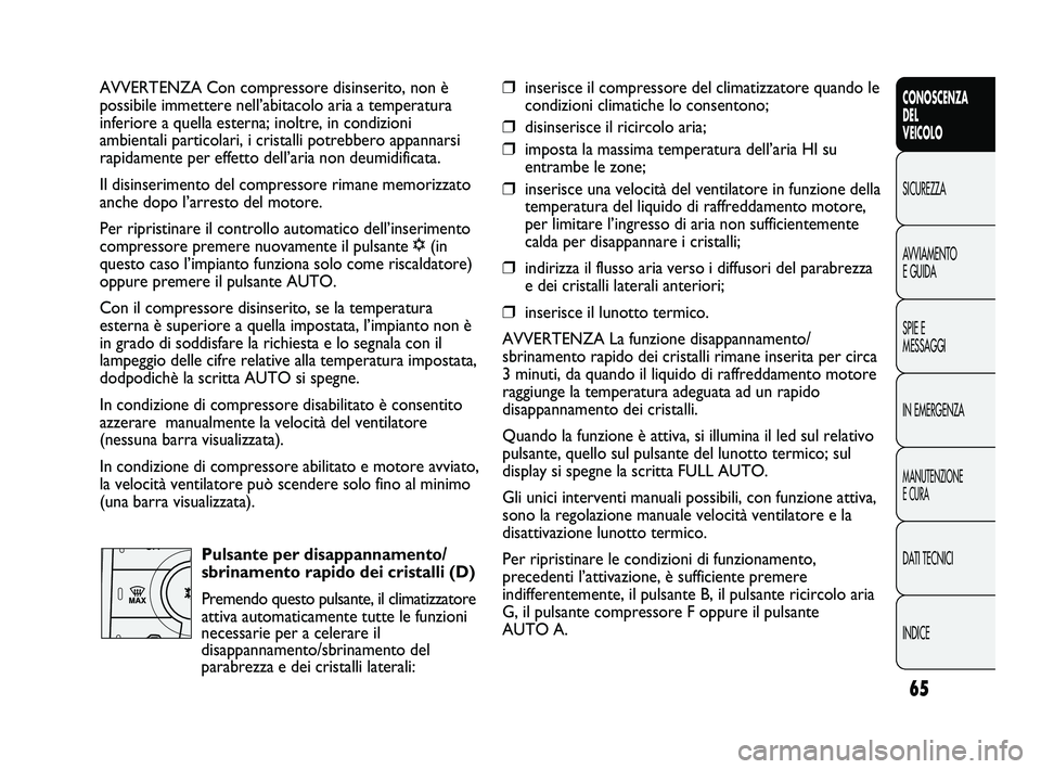FIAT DUCATO 2010  Libretto Uso Manutenzione (in Italian) 65
CONOSCENZA
DEL
VEICOLO
SICUREZZA
AVVIAMENTO
E GUIDA
SPIE E
MESSAGGI
IN EMERGENZA
MANUTENZIONE
E CURA
DATI TECNICI
INDICE
AVVERTENZA Con compressore disinserito, non è
possibile immettere nell’ab