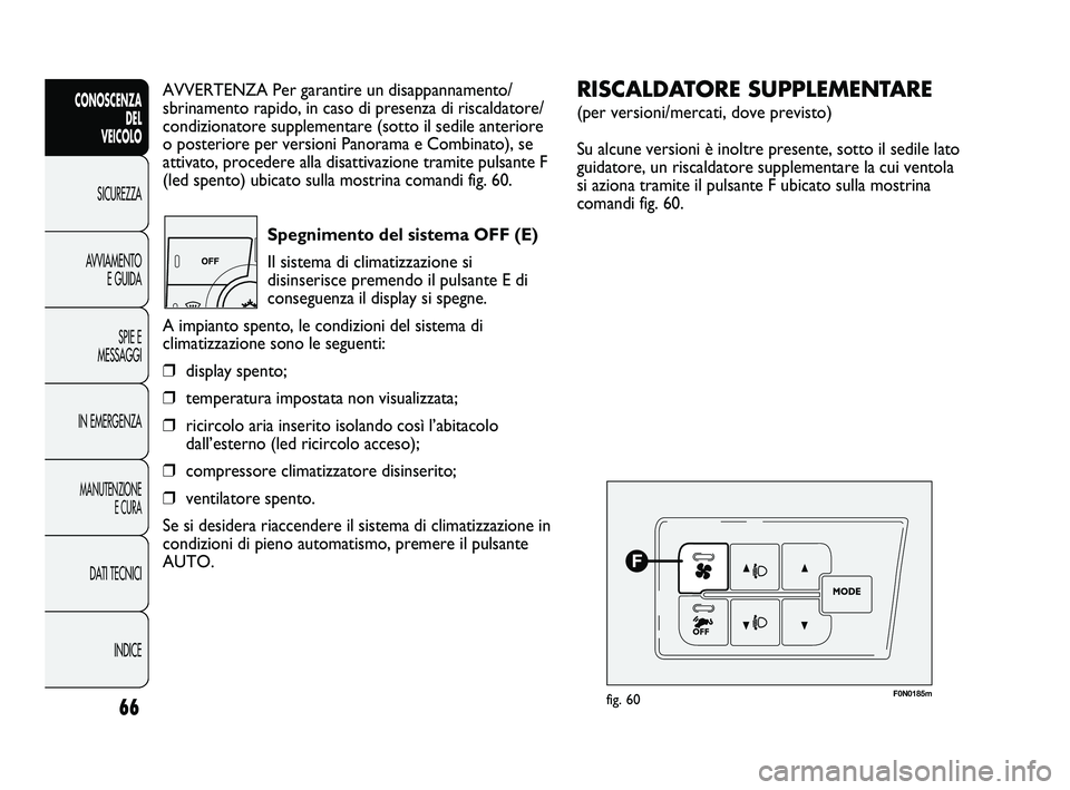 FIAT DUCATO 2010  Libretto Uso Manutenzione (in Italian) 66
CONOSCENZA
DEL 
VEICOLO
SICUREZZA
AVVIAMENTO
E GUIDA
SPIE E
MESSAGGI
IN EMERGENZA
MANUTENZIONE
E CURA
DATI TECNICI
INDICE
AVVERTENZA Per garantire un disappannamento/
sbrinamento rapido, in caso di