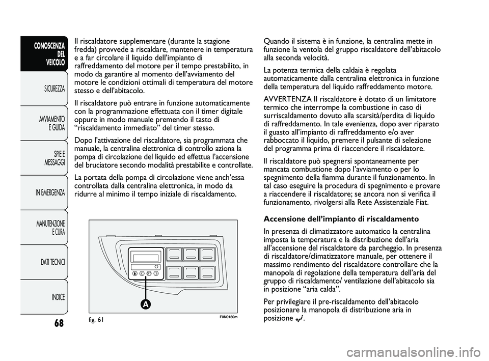 FIAT DUCATO 2010  Libretto Uso Manutenzione (in Italian) F0N0150mfig. 61
Il riscaldatore supplementare (durante la stagione
fredda) provvede a riscaldare, mantenere in temperatura
e a far circolare il liquido dell’impianto di
raffreddamento del motore per