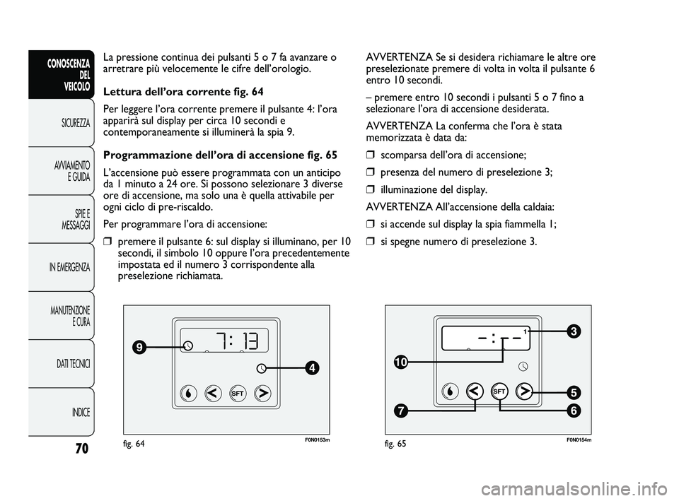 FIAT DUCATO 2010  Libretto Uso Manutenzione (in Italian) F0N0153mfig. 64
La pressione continua dei pulsanti 5 o 7 fa avanzare o
arretrare più velocemente le cifre dell’orologio.
Lettura dell’ora corrente fig. 64
Per leggere l’ora corrente premere il 