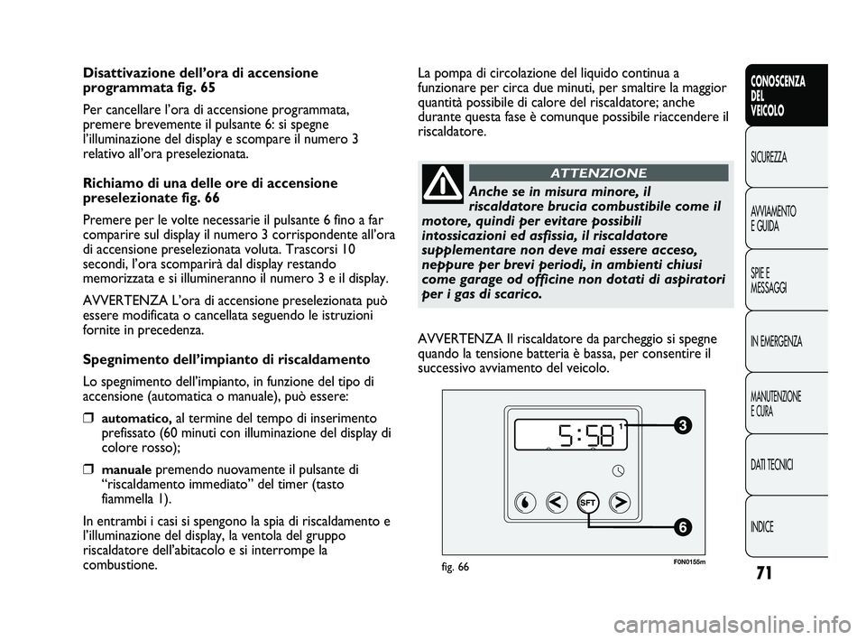 FIAT DUCATO 2010  Libretto Uso Manutenzione (in Italian) 71
CONOSCENZA
DEL
VEICOLO
SICUREZZA
AVVIAMENTO
E GUIDA
SPIE E
MESSAGGI
IN EMERGENZA
MANUTENZIONE
E CURA
DATI TECNICI
INDICE
Disattivazione dell’ora di accensione
programmata fig. 65
Per cancellare l