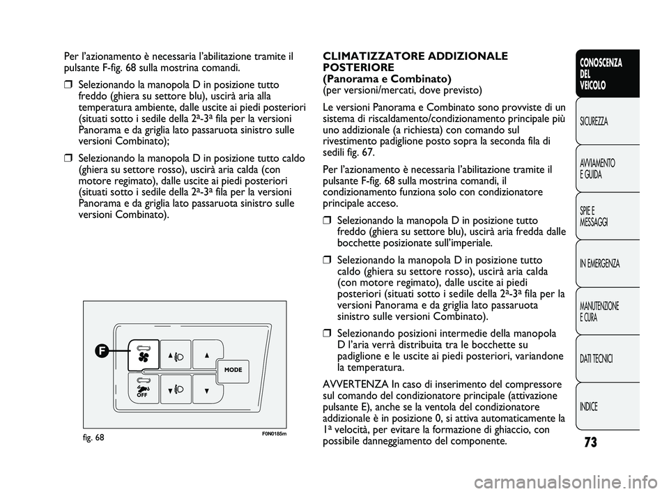 FIAT DUCATO 2010  Libretto Uso Manutenzione (in Italian) 73
CONOSCENZA
DEL
VEICOLO
SICUREZZA
AVVIAMENTO
E GUIDA
SPIE E
MESSAGGI
IN EMERGENZA
MANUTENZIONE
E CURA
DATI TECNICI
INDICE
Per l’azionamento è necessaria l’abilitazione tramite il
pulsante F-fig