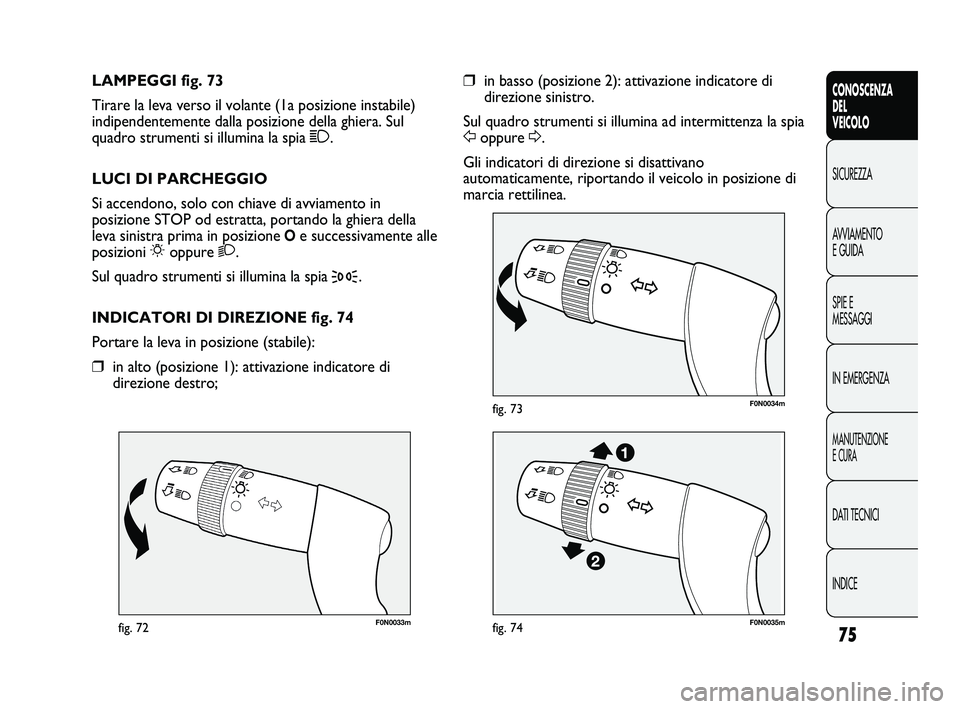 FIAT DUCATO 2010  Libretto Uso Manutenzione (in Italian) 75
CONOSCENZA
DEL
VEICOLO
SICUREZZA
AVVIAMENTO
E GUIDA
SPIE E
MESSAGGI
IN EMERGENZA
MANUTENZIONE
E CURA
DATI TECNICI
INDICE
F0N0033mfig. 72
F0N0034mfig. 73
❒in basso (posizione 2): attivazione indic