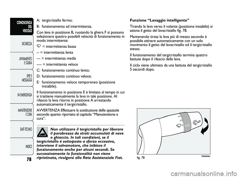 FIAT DUCATO 2010  Libretto Uso Manutenzione (in Italian) 78
CONOSCENZA
DEL 
VEICOLO
SICUREZZA
AVVIAMENTO
E GUIDA
SPIE E
MESSAGGI
IN EMERGENZA
MANUTENZIONE
E CURA
DATI TECNICI
INDICE
F0N0039mfig. 78
Funzione “Lavaggio intelligente”
Tirando la leva verso 