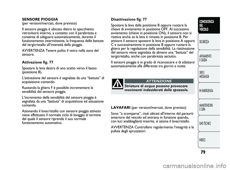FIAT DUCATO 2010  Libretto Uso Manutenzione (in Italian) 79
CONOSCENZA
DEL
VEICOLO
SICUREZZA
AVVIAMENTO
E GUIDA
SPIE E
MESSAGGI
IN EMERGENZA
MANUTENZIONE
E CURA
DATI TECNICI
INDICE
Disattivazione fig. 77
Spostare la leva dalla posizione B oppure ruotare la
