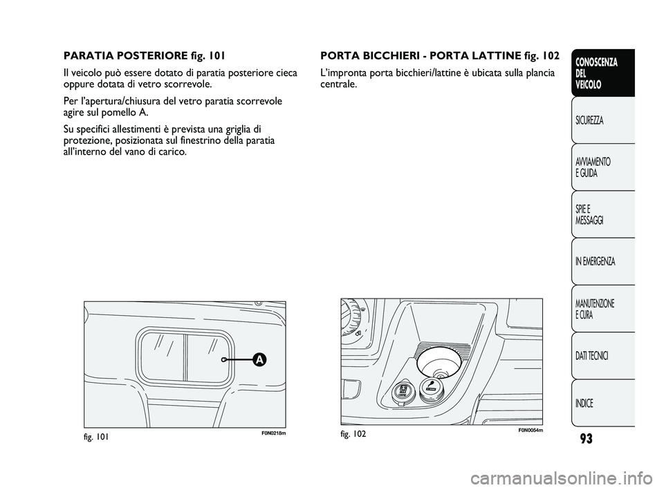 FIAT DUCATO 2010  Libretto Uso Manutenzione (in Italian) 93
CONOSCENZA
DEL
VEICOLO
SICUREZZA
AVVIAMENTO
E GUIDA
SPIE E
MESSAGGI
IN EMERGENZA
MANUTENZIONE
E CURA
DATI TECNICI
INDICE
PARATIA POSTERIORE fig. 101
Il veicolo può essere dotato di paratia posteri