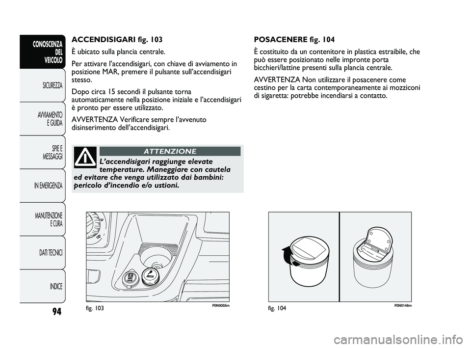 FIAT DUCATO 2010  Libretto Uso Manutenzione (in Italian) F0N0146mfig. 10494
CONOSCENZA
DEL 
VEICOLO
SICUREZZA
AVVIAMENTO
E GUIDA
SPIE E
MESSAGGI
IN EMERGENZA
MANUTENZIONE
E CURA
DATI TECNICI
INDICE
F0N0055mfig. 103
POSACENERE fig. 104
È costituito da un co