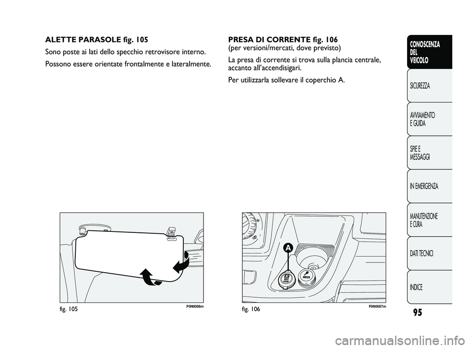 FIAT DUCATO 2010  Libretto Uso Manutenzione (in Italian) 95
CONOSCENZA
DEL
VEICOLO
SICUREZZA
AVVIAMENTO
E GUIDA
SPIE E
MESSAGGI
IN EMERGENZA
MANUTENZIONE
E CURA
DATI TECNICI
INDICE
F0N0057mfig. 106F0N0056mfig. 105
ALETTE PARASOLE fig. 105
Sono poste ai lati