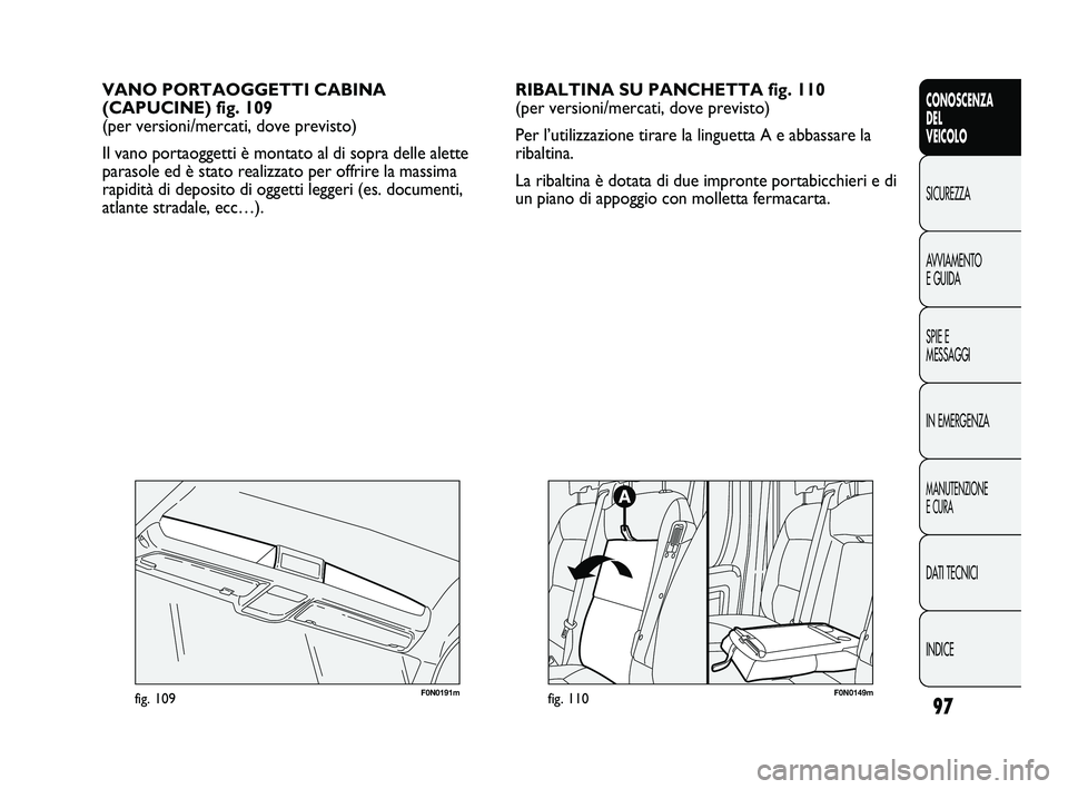 FIAT DUCATO 2010  Libretto Uso Manutenzione (in Italian) 97
CONOSCENZA
DEL
VEICOLO
SICUREZZA
AVVIAMENTO
E GUIDA
SPIE E
MESSAGGI
IN EMERGENZA
MANUTENZIONE
E CURA
DATI TECNICI
INDICE
VANO PORTAOGGETTI CABINA
(CAPUCINE) fig. 109 
(per versioni/mercati, dove pr