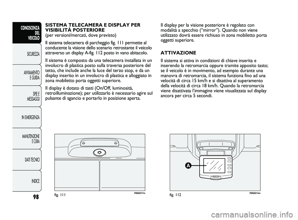FIAT DUCATO 2010  Libretto Uso Manutenzione (in Italian) F0N0217mfig. 111F0N0214mfig. 112
Il display per la visione posteriore è regolato con
modalità a specchio (“mirror”). Quando non viene
utilizzato dovrà essere richiuso in zona mobiletto porta
og