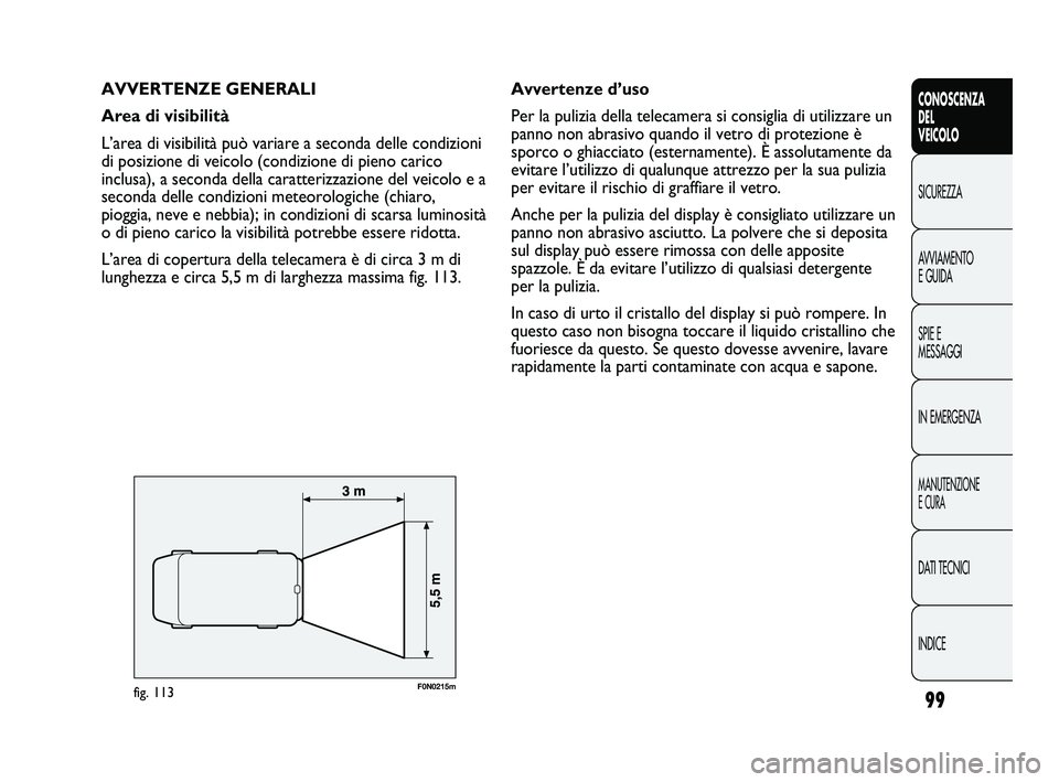 FIAT DUCATO 2010  Libretto Uso Manutenzione (in Italian) 99
CONOSCENZA
DEL
VEICOLO
SICUREZZA
AVVIAMENTO
E GUIDA
SPIE E
MESSAGGI
IN EMERGENZA
MANUTENZIONE
E CURA
DATI TECNICI
INDICE
AVVERTENZE GENERALI
Area di visibilità
L’area di visibilità può variare