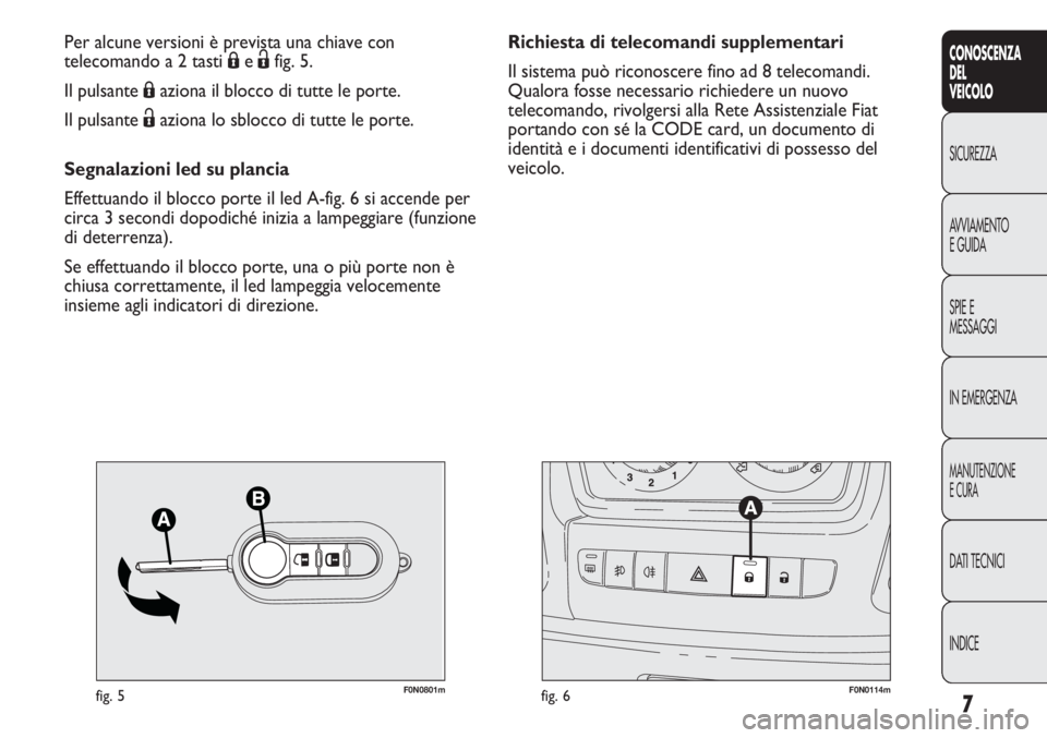 FIAT DUCATO 2011  Libretto Uso Manutenzione (in Italian) 7
CONOSCENZA
DEL
VEICOLO
SICUREZZA
AVVIAMENTO
E GUIDA
SPIE E
MESSAGGI
IN EMERGENZA
MANUTENZIONE
E CURA
DATI TECNICI
INDICE
F0N0801mfig. 5F0N0114mfig. 6
Richiesta di telecomandi supplementari
Il sistem