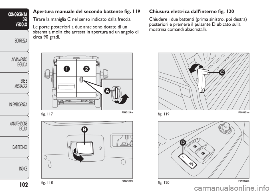 FIAT DUCATO 2011  Libretto Uso Manutenzione (in Italian) 102
CONOSCENZA
DEL
VEICOLO
SICUREZZA
AVVIAMENTO
E GUIDA
SPIE E
MESSAGGI
IN EMERGENZA
MANUTENZIONE
E CURA
DATI TECNICI
INDICE
F0N0130mfig. 118
F0N0129mfig. 117
F0N0132mfig. 120
F0N0131mfig. 119
Chiusur