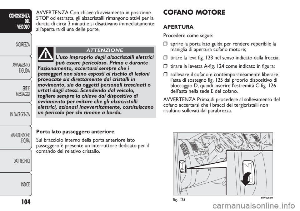 FIAT DUCATO 2011 Libretto Uso Manutenzione (in Italian) 104
CONOSCENZA
DEL
VEICOLO
SICUREZZA
AVVIAMENTO
E GUIDA
SPIE E
MESSAGGI
IN EMERGENZA
MANUTENZIONE
E CURA
DATI TECNICI
INDICE
F0N0063mfig. 123
COFANO MOTORE
APERTURA
Procedere come segue:
❒aprire la FIAT DUCATO 2011 Libretto Uso Manutenzione (in Italian) 104
CONOSCENZA
DEL
VEICOLO
SICUREZZA
AVVIAMENTO
E GUIDA
SPIE E
MESSAGGI
IN EMERGENZA
MANUTENZIONE
E CURA
DATI TECNICI
INDICE
F0N0063mfig. 123
COFANO MOTORE
APERTURA
Procedere come segue:
❒aprire la