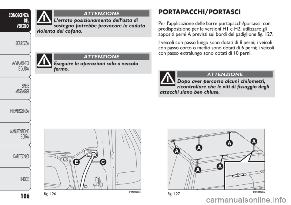 FIAT DUCATO 2011  Libretto Uso Manutenzione (in Italian) 106
CONOSCENZA
DEL
VEICOLO
SICUREZZA
AVVIAMENTO
E GUIDA
SPIE E
MESSAGGI
IN EMERGENZA
MANUTENZIONE
E CURA
DATI TECNICI
INDICE
F0N0066mfig. 126F0N0138mfig. 127
PORTAPACCHI/PORTASCI
Per l’applicazione 