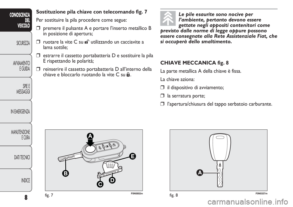 FIAT DUCATO 2011  Libretto Uso Manutenzione (in Italian) F0N0802mfig. 7F0N0337mfig. 8
CHIAVE MECCANICA fig. 8
La parte metallica A della chiave è fissa.
La chiave aziona:
❒il dispositivo di avviamento;
❒la serratura porte;
❒l’apertura/chiusura del 