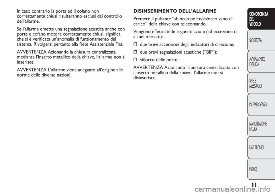 FIAT DUCATO 2011  Libretto Uso Manutenzione (in Italian) 11
CONOSCENZA
DEL
VEICOLO
SICUREZZA
AVVIAMENTO
E GUIDA
SPIE E
MESSAGGI
IN EMERGENZA
MANUTENZIONE
E CURA
DATI TECNICI
INDICE
DISINSERIMENTO DELL’ALLARME
Premere il pulsante “sblocco porte/sblocco v