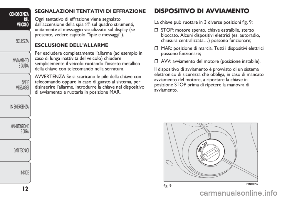 FIAT DUCATO 2011  Libretto Uso Manutenzione (in Italian) SEGNALAZIONI TENTATIVI DI EFFRAZIONE
Ogni tentativo di effrazione viene segnalato
dall’accensione della spia 
Ysul quadro strumenti,
unitamente al messaggio visualizzato sul display (se
presente, ve